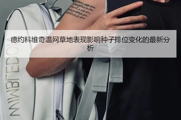 德约科维奇温网草地表现影响种子排位变化的最新分析